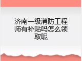 济南一级消防工程师有补贴吗怎么领取呢