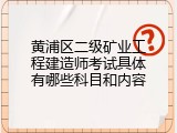 黄浦区二级矿业工程建造师考试具体有哪些科目和内容