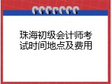 珠海初级会计师考试时间地点及费用