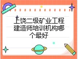 上饶二级矿业工程建造师培训机构哪个最好