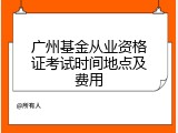 广州基金从业资格证考试时间地点及费用