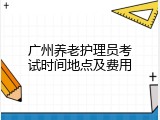 广州养老护理员考试时间地点及费用