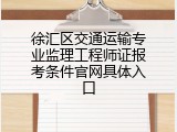 徐汇区交通运输专业监理工程师证报考条件官网具体入口