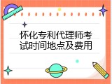 怀化专利代理师考试时间地点及费用