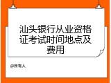 汕头银行从业资格证考试时间地点及费用
