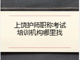 上饶护师职称考试培训机构哪里找