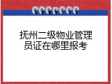 抚州二级物业管理员证在哪里报考
