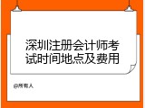 深圳注册会计师考试时间地点及费用