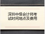 深圳中级会计师考试时间地点及费用