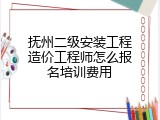 抚州二级安装工程造价工程师怎么报名培训费用