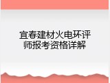 宜春建材火电环评师报考资格详解