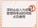 深圳企业人力资源管理师考试时间地点及费用
