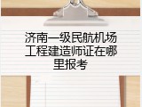 济南一级民航机场工程建造师证在哪里报考
