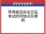 珠海食品安全总监考试时间地点及费用
