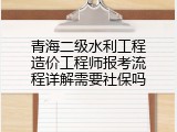 青海二级水利工程造价工程师报考流程详解需要社保吗