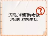 济南护师职称考试培训机构哪里找