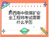 黔西南中级煤矿安全工程师考试需要什么学历