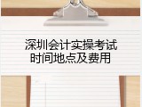 深圳会计实操考试时间地点及费用