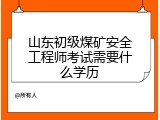 山东初级煤矿安全工程师考试需要什么学历