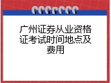 广州证券从业资格证考试时间地点及费用