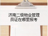 济南二级物业管理员证在哪里报考