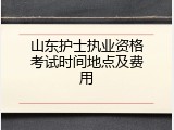 山东护士执业资格考试时间地点及费用