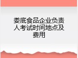 娄底食品企业负责人考试时间地点及费用