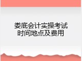 娄底会计实操考试时间地点及费用