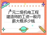 广元二级机电工程建造师的工资一般月薪大概多少钱
