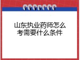 山东执业药师怎么考需要什么条件