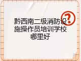 黔西南二级消防设施操作员培训学校哪里好