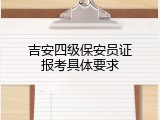 吉安四级保安员证报考具体要求