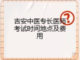 吉安中医专长医师考试时间地点及费用