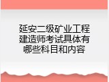 延安二级矿业工程建造师考试具体有哪些科目和内容