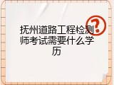 抚州道路工程检测师考试需要什么学历