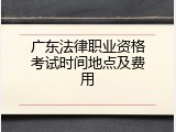 广东法律职业资格考试时间地点及费用