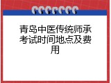青岛中医传统师承考试时间地点及费用
