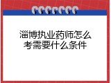 淄博执业药师怎么考需要什么条件