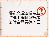 德宏交通运输专业监理工程师证报考条件官网具体入口