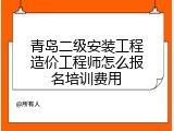 青岛二级安装工程造价工程师怎么报名培训费用