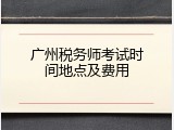 广州税务师考试时间地点及费用