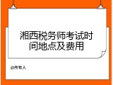 湘西税务师考试时间地点及费用