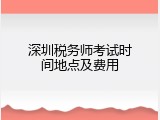 深圳税务师考试时间地点及费用