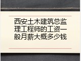 西安土木建筑总监理工程师的工资一般月薪大概多少钱