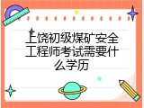 上饶初级煤矿安全工程师考试需要什么学历
