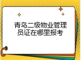 青岛二级物业管理员证在哪里报考