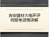 吉安建材火电环评师报考资格详解