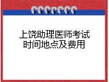 上饶助理医师考试时间地点及费用