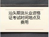 汕头期货从业资格证考试时间地点及费用