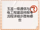 玉溪一级通信与广电工程建造师报考流程详细步骤有哪些